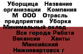 Уборщица › Название организации ­ Компания М, ООО › Отрасль предприятия ­ Уборка › Минимальный оклад ­ 14 000 - Все города Работа » Вакансии   . Ханты-Мансийский,Нижневартовск г.